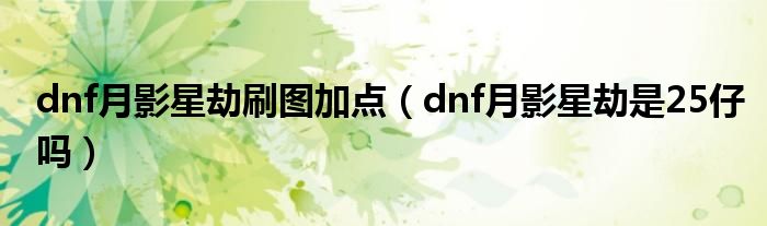 dnf月影星劫刷图加点（dnf月影星劫是25仔吗）