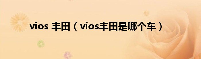 vios 丰田（vios丰田是哪个车）