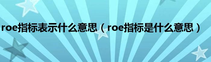 roe指标表示什么意思（roe指标是什么意思）