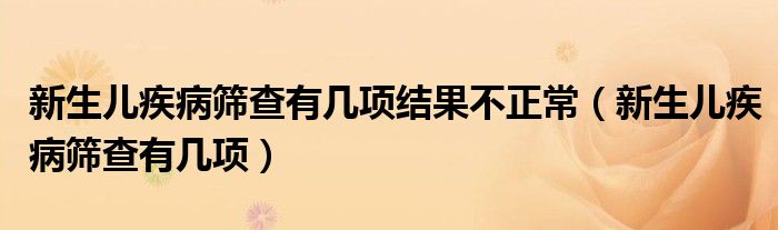 新生儿疾病筛查有几项结果不正常（新生儿疾病筛查有几项）