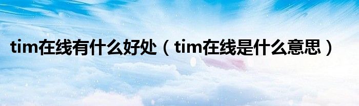 tim在线有什么好处（tim在线是什么意思）