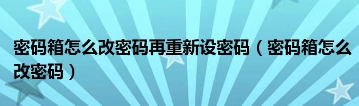 密码箱怎么改密码再重新设密码（密码箱怎么改密码）