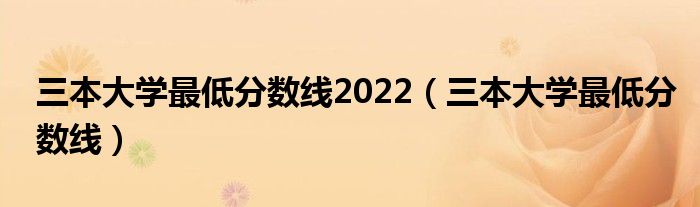 三本大学最低分数线2022（三本大学最低分数线）