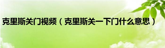 克里斯关门视频（克里斯关一下门什么意思）