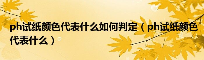 ph试纸颜色代表什么如何判定（ph试纸颜色代表什么）