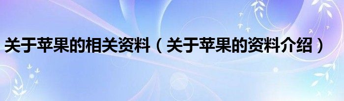 关于苹果的相关资料（关于苹果的资料介绍）