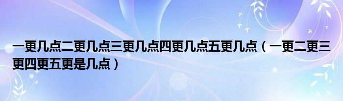 一更几点二更几点三更几点四更几点五更几点（一更二更三更四更五更是几点）