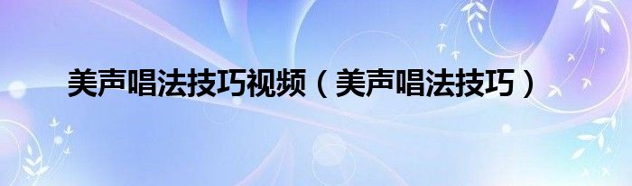 美声唱法技巧视频（美声唱法技巧）