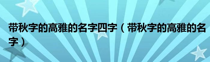 带秋字的高雅的名字四字（带秋字的高雅的名字）