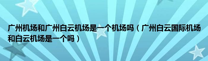 广州机场和广州白云机场是一个机场吗（广州白云国际机场和白云机场是一个吗）