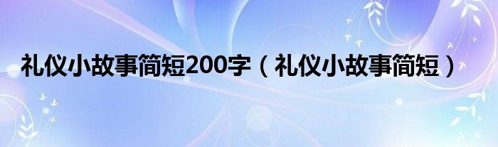 礼仪小故事简短200字（礼仪小故事简短）