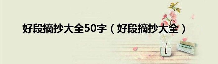 好段摘抄大全50字（好段摘抄大全）