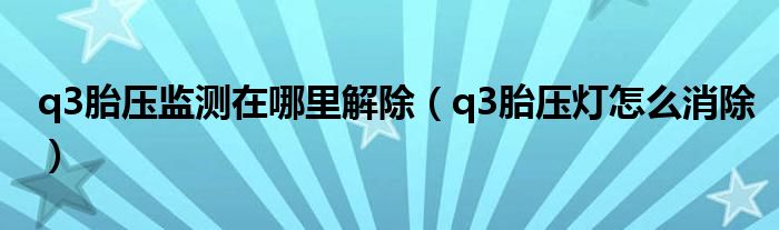 q3胎压监测在哪里解除（q3胎压灯怎么消除）