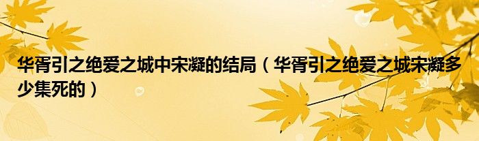 华胥引之绝爱之城中宋凝的结局（华胥引之绝爱之城宋凝多少集死的）