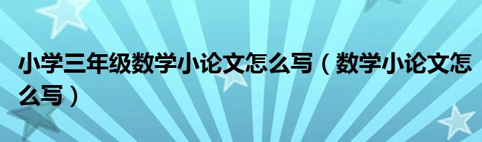 小学三年级数学小论文怎么写（数学小论文怎么写）