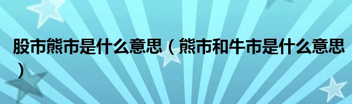 股市熊市是什么意思（熊市和牛市是什么意思）