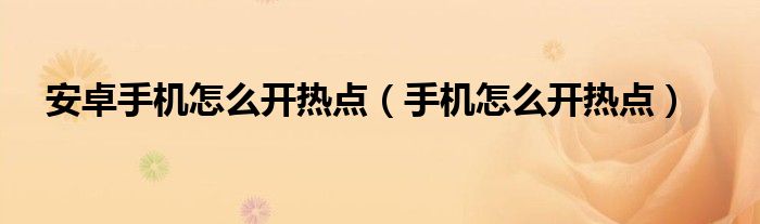 安卓手机怎么开热点（手机怎么开热点）