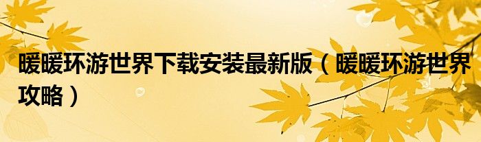 暖暖环游世界下载安装最新版（暖暖环游世界攻略）