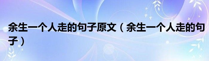 余生一个人走的句子原文（余生一个人走的句子）