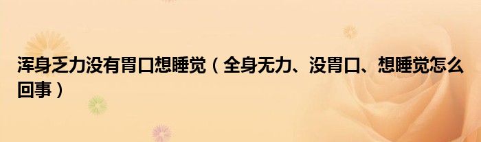 浑身乏力没有胃口想睡觉（全身无力、没胃口、想睡觉怎么回事）