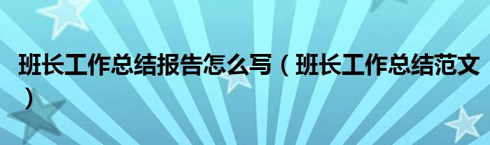 班长工作总结报告怎么写（班长工作总结范文）