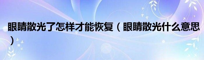 眼睛散光了怎样才能恢复（眼睛散光什么意思）