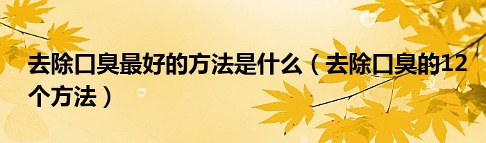 去除口臭最好的方法是什么（去除口臭的12个方法）