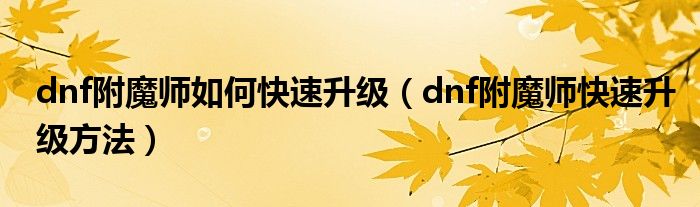 dnf附魔师如何快速升级（dnf附魔师快速升级方法）