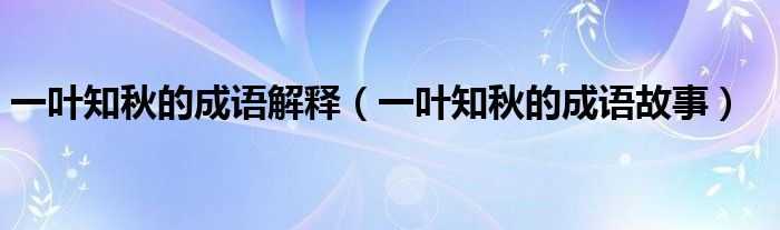 一叶知秋的成语解释（一叶知秋的成语故事）