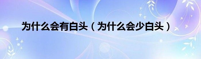 为什么会有白头（为什么会少白头）