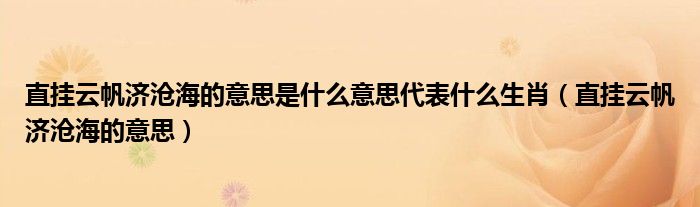 直挂云帆济沧海的意思是什么意思代表什么生肖（直挂云帆济沧海的意思）