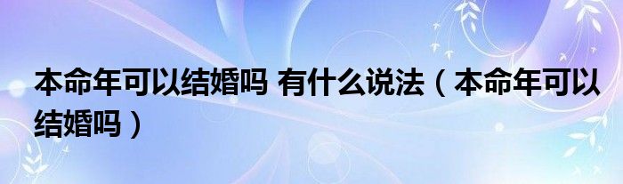 本命年可以结婚吗 有什么说法（本命年可以结婚吗）