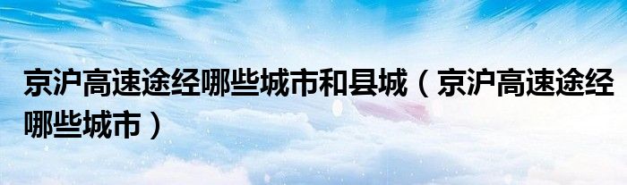 京沪高速途经哪些城市和县城（京沪高速途经哪些城市）