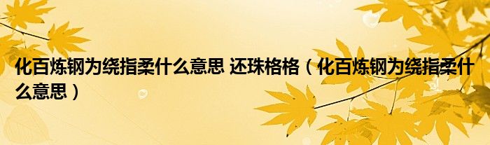 化百炼钢为绕指柔什么意思 还珠格格（化百炼钢为绕指柔什么意思）