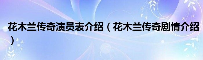 花木兰传奇演员表介绍（花木兰传奇剧情介绍）