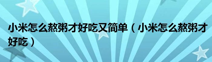 小米怎么熬粥才好吃又简单（小米怎么熬粥才好吃）