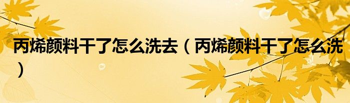 丙烯颜料干了怎么洗去（丙烯颜料干了怎么洗）