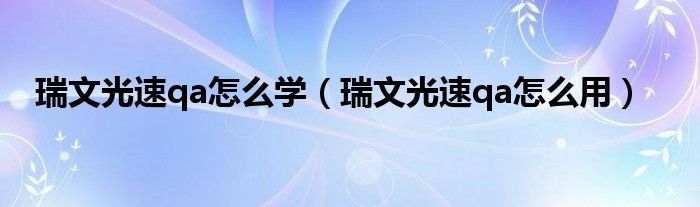 瑞文光速qa怎么学（瑞文光速qa怎么用）