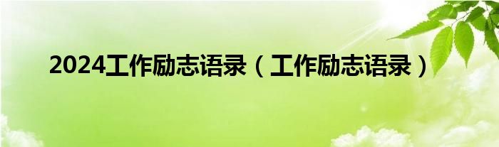 2024工作励志语录（工作励志语录）