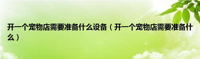 开一个宠物店需要准备什么设备（开一个宠物店需要准备什么）