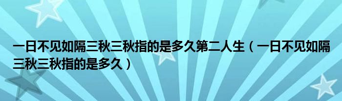 一日不见如隔三秋三秋指的是多久第二人生（一日不见如隔三秋三秋指的是多久）