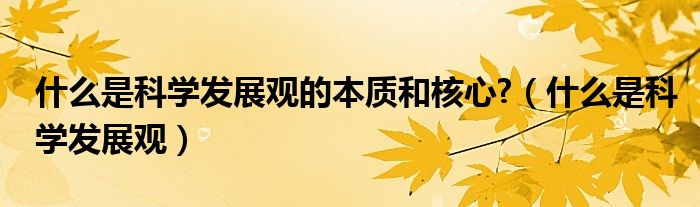 什么是科学发展观的本质和核心?（什么是科学发展观）