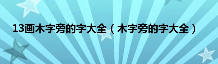 13画木字旁的字大全（木字旁的字大全）