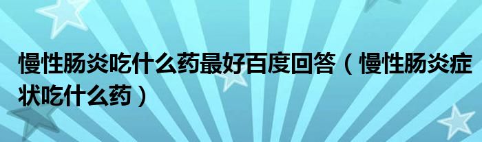 慢性肠炎吃什么药最好百度回答（慢性肠炎症状吃什么药）