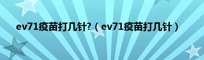 ev71疫苗打几针?（ev71疫苗打几针）