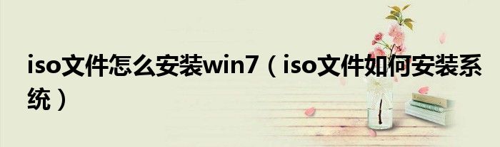 iso文件怎么安装win7（iso文件如何安装系统）