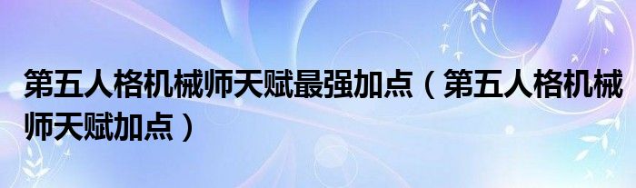 第五人格机械师天赋最强加点（第五人格机械师天赋加点）