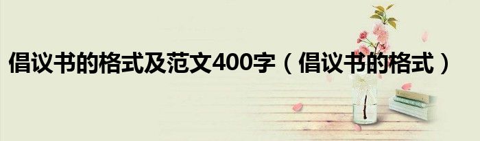 倡议书的格式及范文400字（倡议书的格式）