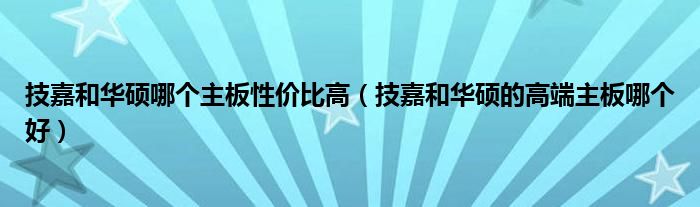 技嘉和华硕哪个主板性价比高（技嘉和华硕的高端主板哪个好）