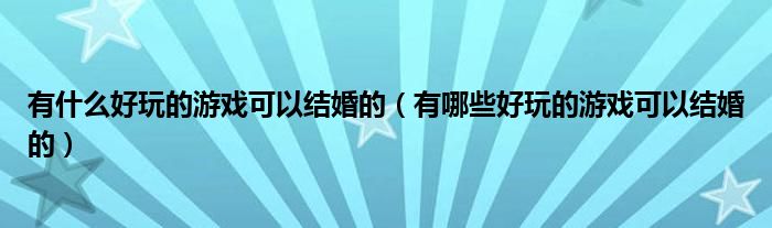 有什么好玩的游戏可以结婚的（有哪些好玩的游戏可以结婚的）